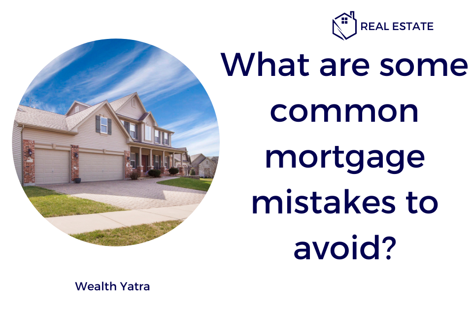 What are some common mortgage mistakes to avoid